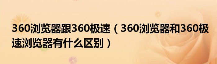 360浏览器跟360极速（360浏览器和360极速浏览器有什么区别）
