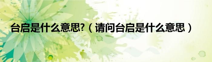 台启是什么意思?（请问台启是什么意思）