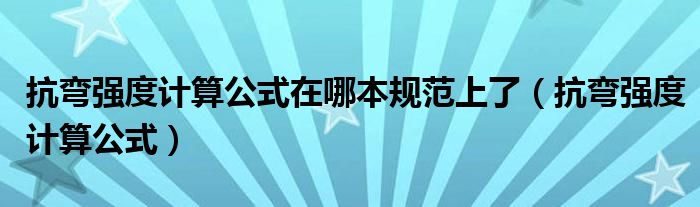 抗弯强度计算公式在哪本规范上了（抗弯强度计算公式）
