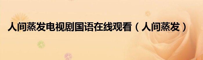 人间蒸发电视剧国语在线观看（人间蒸发）