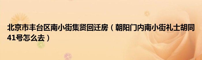 北京市丰台区南小街集贤回迁房（朝阳门内南小街礼士胡同41号怎么去）