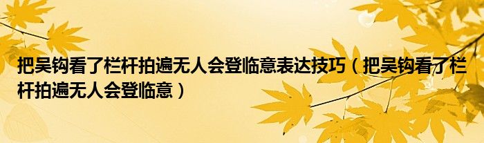 把吴钩看了栏杆拍遍无人会登临意表达技巧（把吴钩看了栏杆拍遍无人会登临意）
