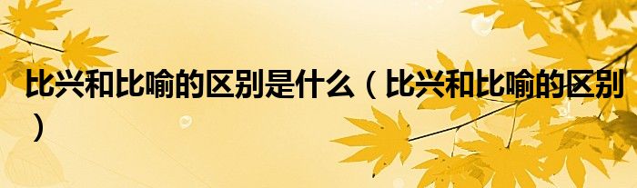比兴和比喻的区别是什么（比兴和比喻的区别）
