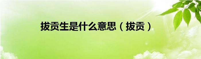 拔贡生是什么意思（拔贡）