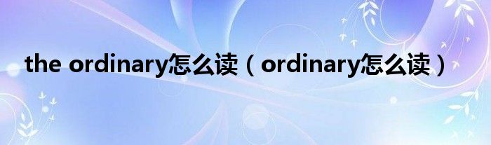 the ordinary怎么读（ordinary怎么读）