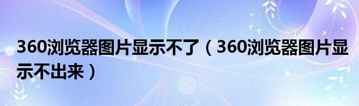 360浏览器图片显示不了（360浏览器图片显示不出来）
