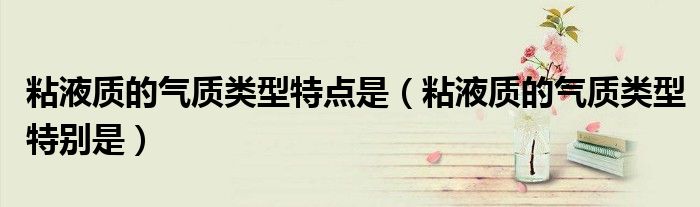 粘液质的气质类型特点是（粘液质的气质类型特别是）