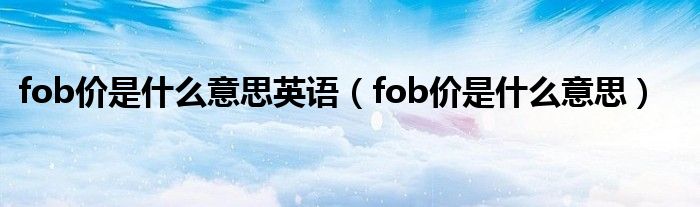 fob价是什么意思英语（fob价是什么意思）