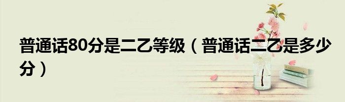 普通话80分是二乙等级（普通话二乙是多少分）