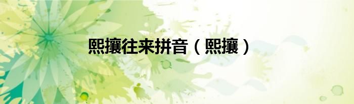 熙攘往来拼音（熙攘）