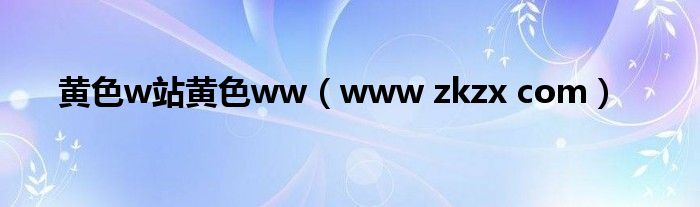 黄色w站黄色ww（www zkzx com）