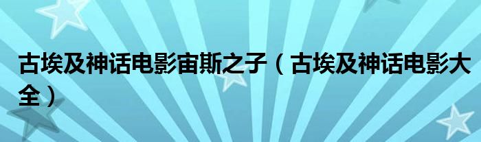 古埃及神话电影宙斯之子（古埃及神话电影大全）