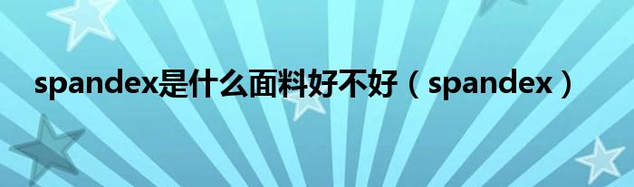 spandex是什么面料好不好（spandex）