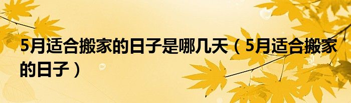 5月适合搬家的日子是哪几天（5月适合搬家的日子）