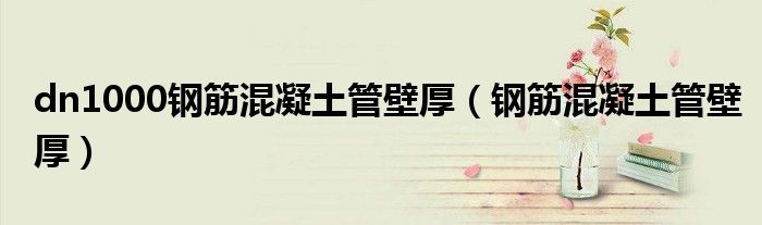 dn1000钢筋混凝土管壁厚（钢筋混凝土管壁厚）