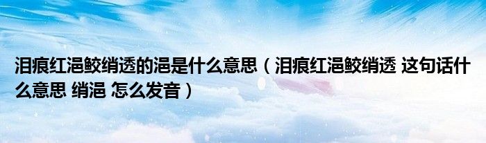 泪痕红浥鲛绡透的浥是什么意思（泪痕红浥鲛绡透 这句话什么意思 绡浥 怎么发音）