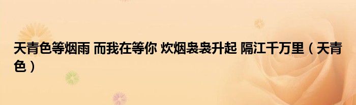 天青色等烟雨 而我在等你 炊烟袅袅升起 隔江千万里（天青色）