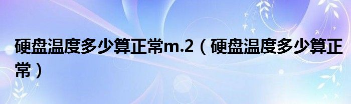 硬盘温度多少算正常m.2（硬盘温度多少算正常）