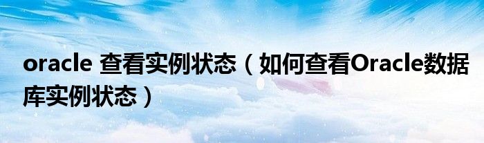 oracle 查看实例状态（如何查看Oracle数据库实例状态）