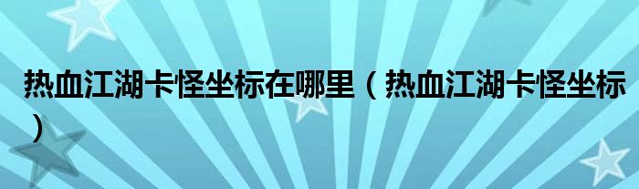 热血江湖卡怪坐标在哪里（热血江湖卡怪坐标）