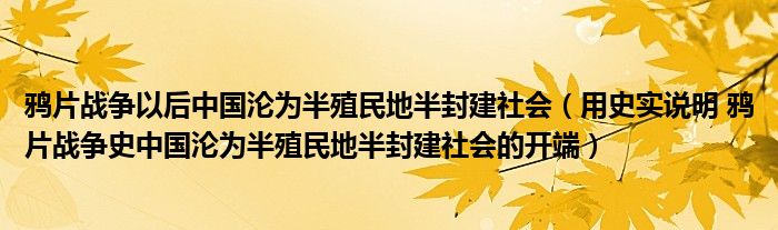 鸦片战争以后中国沦为半殖民地半封建社会（用史实说明 鸦片战争史中国沦为半殖民地半封建社会的开端）