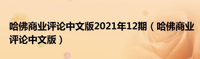 哈佛商业评论中文版2021年12期（哈佛商业评论中文版）