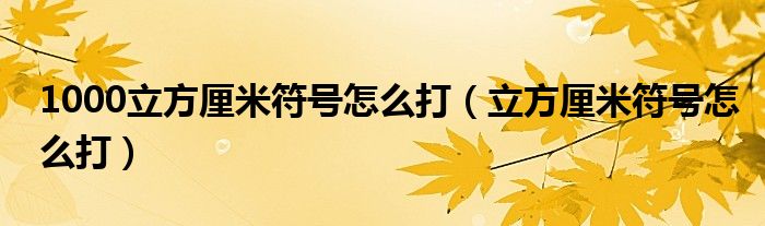 1000立方厘米符号怎么打（立方厘米符号怎么打）