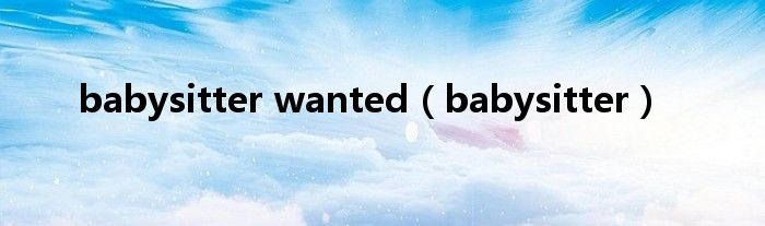 babysitter wanted（babysitter）
