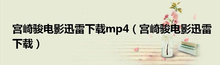 宫崎骏电影迅雷下载mp4（宫崎骏电影迅雷下载）