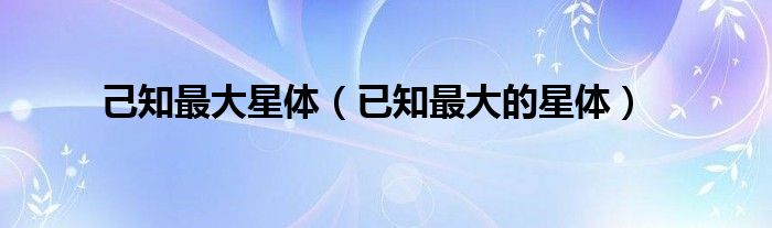 己知最大星体（已知最大的星体）