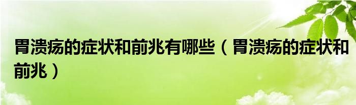 胃溃疡的症状和前兆有哪些（胃溃疡的症状和前兆）