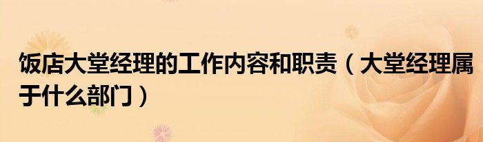 饭店大堂经理的工作内容和职责（大堂经理属于什么部门）