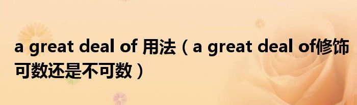 a great deal of 用法（a great deal of修饰可数还是不可数）