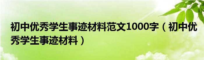 初中优秀学生事迹材料范文1000字（初中优秀学生事迹材料）