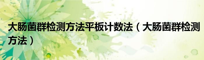 大肠菌群检测方法平板计数法（大肠菌群检测方法）