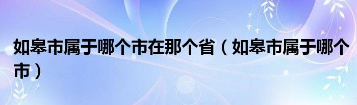 如皋市属于哪个市在那个省（如皋市属于哪个市）
