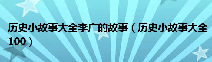 历史小故事大全李广的故事（历史小故事大全100）