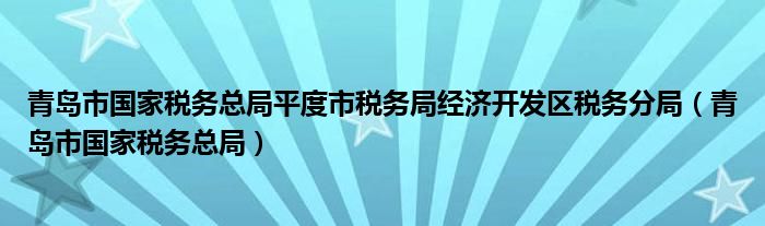 青岛市国家税务总局平度市税务局经济开发区税务分局（青岛市国家税务总局）