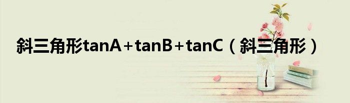 斜三角形tanA+tanB+tanC（斜三角形）