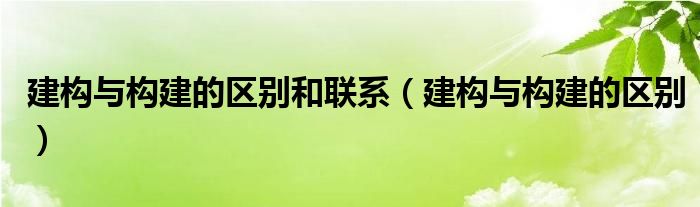 建构与构建的区别和联系（建构与构建的区别）