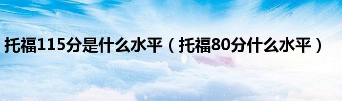 托福115分是什么水平（托福80分什么水平）