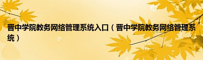晋中学院教务网络管理系统入口（晋中学院教务网络管理系统）