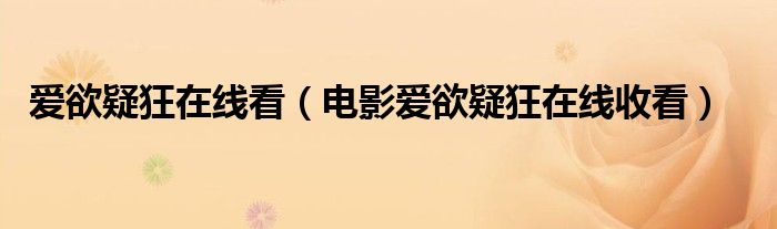 爱欲疑狂在线看（电影爱欲疑狂在线收看）