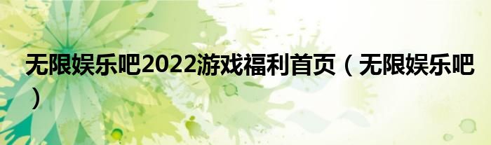 无限娱乐吧2022游戏福利首页（无限娱乐吧）