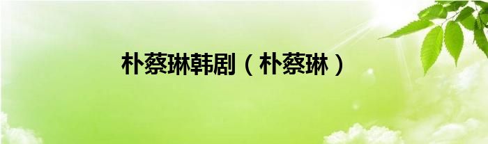 朴蔡琳韩剧（朴蔡琳）
