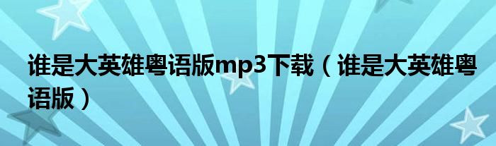 谁是大英雄粤语版mp3下载（谁是大英雄粤语版）