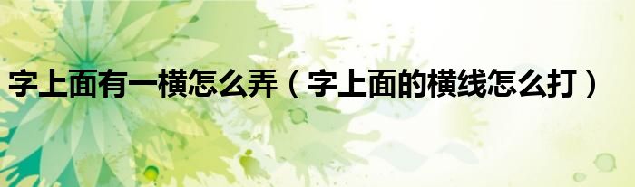 字上面有一横怎么弄（字上面的横线怎么打）
