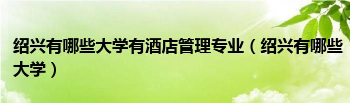 绍兴有哪些大学有酒店管理专业（绍兴有哪些大学）