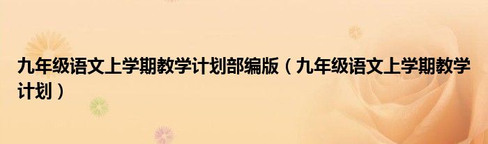 九年级语文上学期教学计划部编版（九年级语文上学期教学计划）