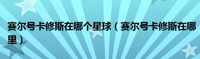 赛尔号卡修斯在哪个星球（赛尔号卡修斯在哪里）